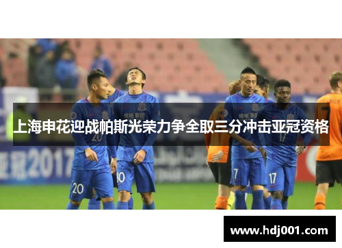 上海申花迎战帕斯光荣力争全取三分冲击亚冠资格