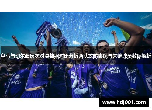 皇马与切尔西历次对决数据对比分析两队攻防表现与关键球员数据解析