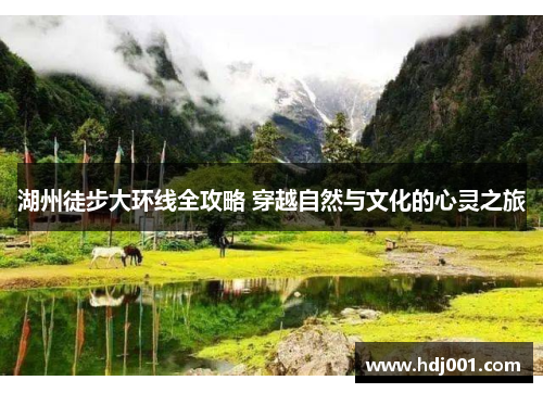 湖州徒步大环线全攻略 穿越自然与文化的心灵之旅