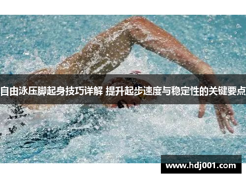 自由泳压脚起身技巧详解 提升起步速度与稳定性的关键要点