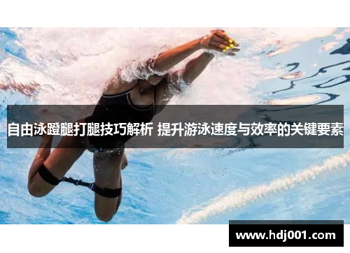 自由泳蹬腿打腿技巧解析 提升游泳速度与效率的关键要素