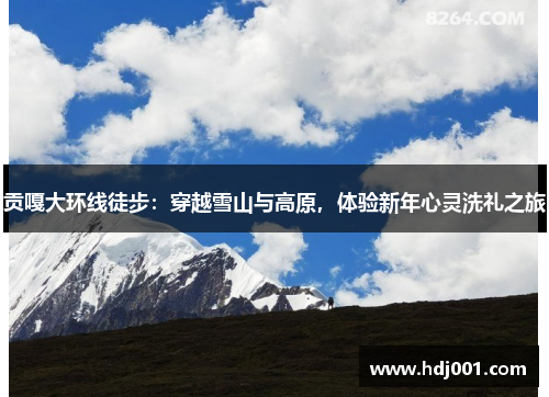 贡嘎大环线徒步：穿越雪山与高原，体验新年心灵洗礼之旅